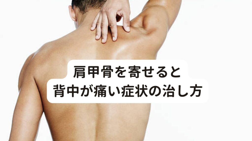 肩甲骨を寄せると背中が痛い症状の治し方