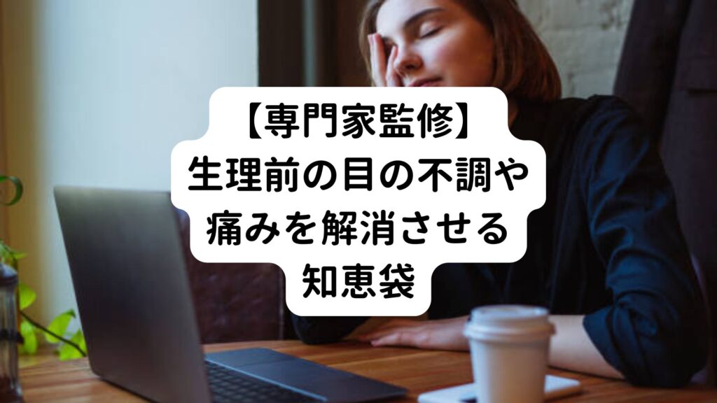 【専門家監修】生理前の目の不調や痛みを解消させる知恵袋