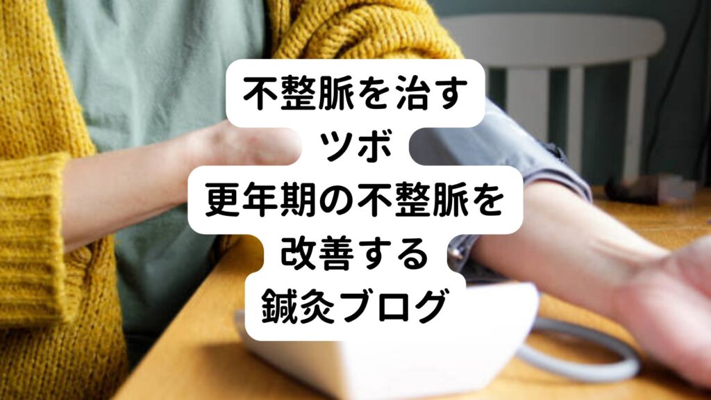 【不整脈を治すツボ】更年期の不整脈を改善する鍼灸ブログ