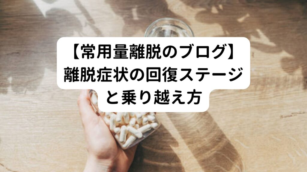 【常用量離脱のブログ】離脱症状の回復ステージと乗り越え方