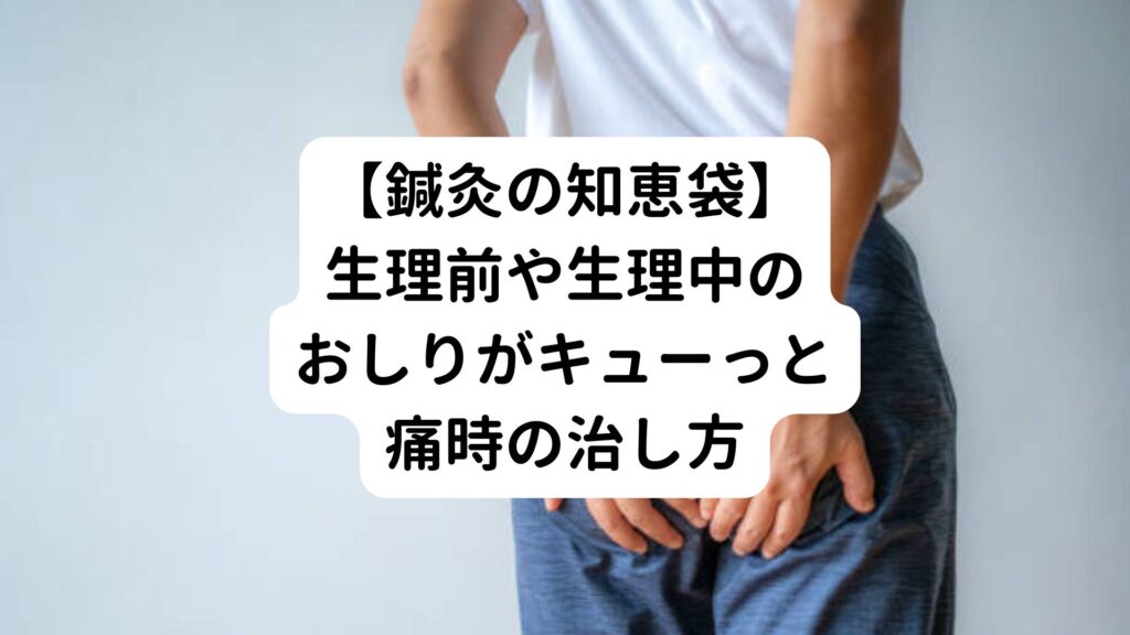 【鍼灸の知恵袋】生理前や生理中のおしりがキューっと痛時の治し方