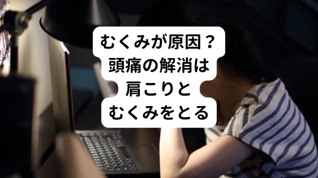 【むくみが原因？】頭痛の解消は肩こりとむくみをとる