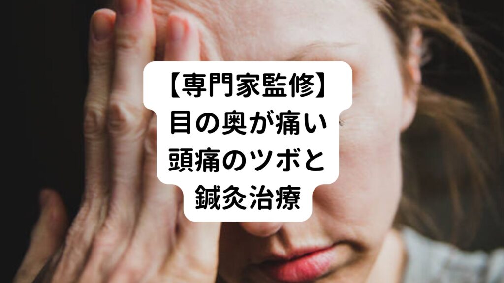 【専門家監修】目の奥が痛い頭痛のツボと鍼灸治療