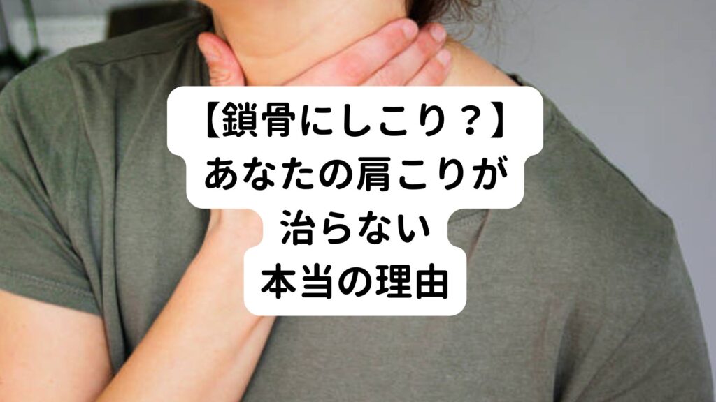 【鎖骨にしこり？】あなたの肩こりが治らない本当の理由