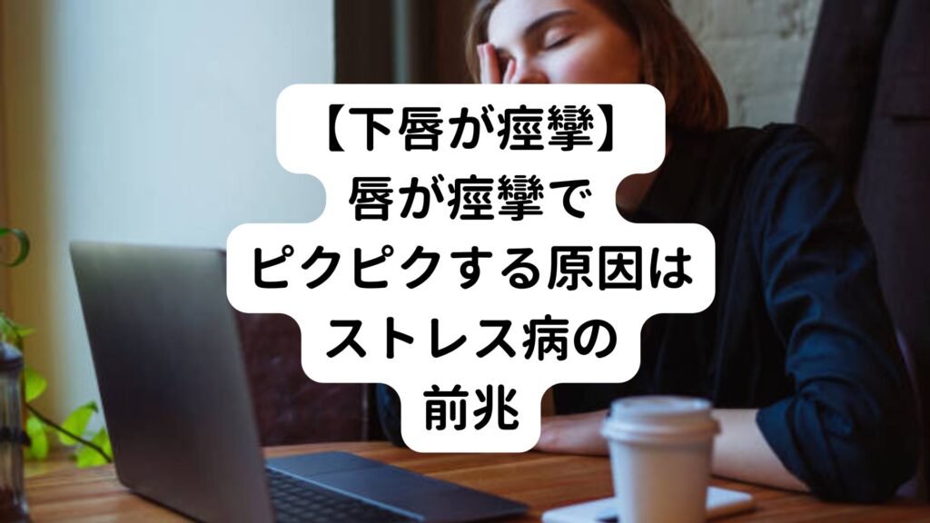 【下唇が痙攣】唇が痙攣でピクピクする原因はストレス病の前兆