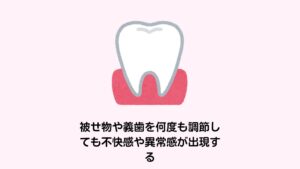 被せ物や義歯を何度も調節しても不快感や異常感が出現する
