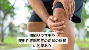 関節リウマチや変形性膝関節症の症状の緩和に効果あり
