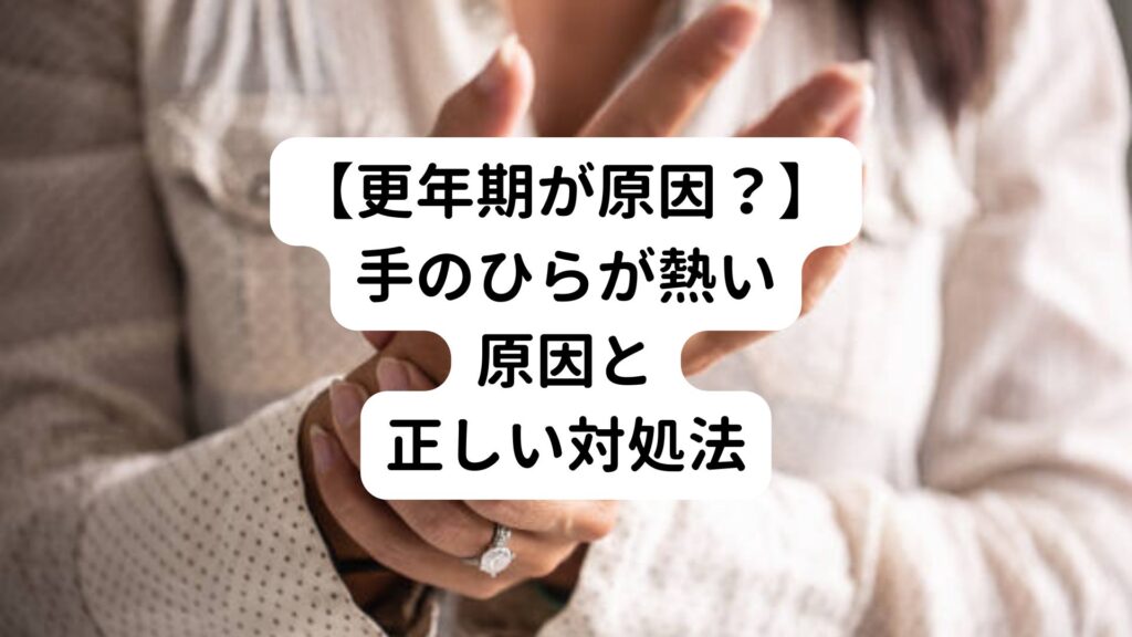 【更年期が原因？】手のひらが熱い原因と正しい対処法