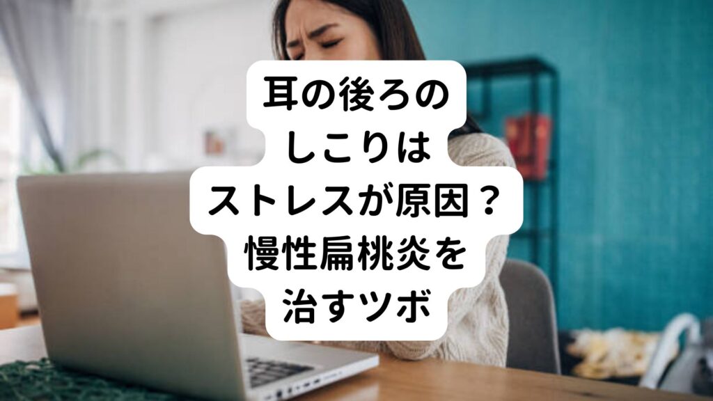 耳の後ろのしこりはストレスが原因？慢性扁桃炎を治すツボ