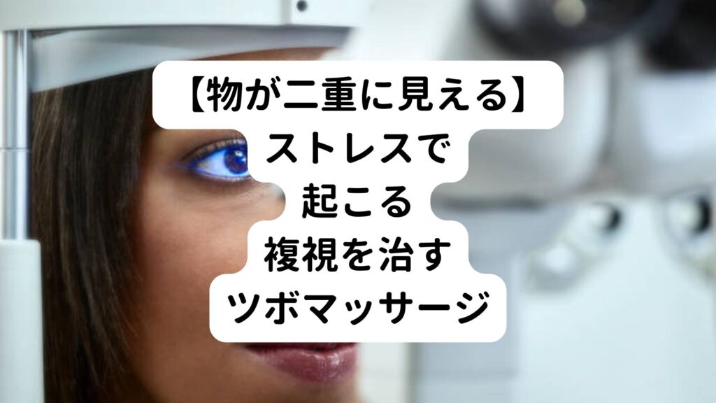 【物が二重に見える】ストレスで起こる複視を治すツボマッサージ