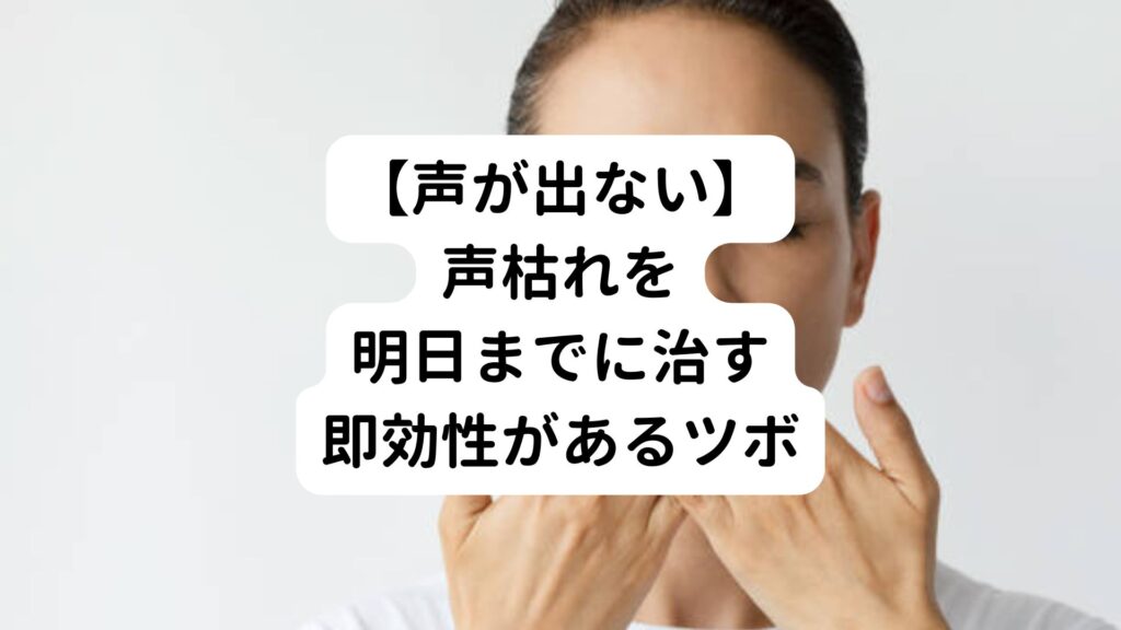 【声が出ない】声枯れを明日までに治す即効性があるツボ