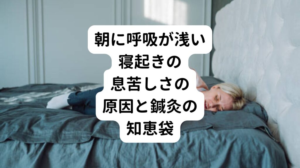 【朝に呼吸が浅い】寝起きの息苦しさの原因と鍼灸の知恵袋