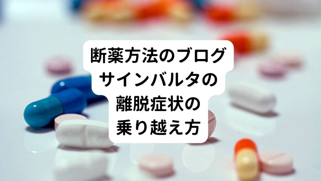 【断薬方法のブログ】サインバルタの離脱症状の乗り越え方