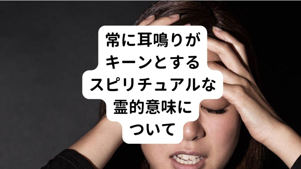 常に耳鳴りがキーンとするスピリチュアルな霊的意味について