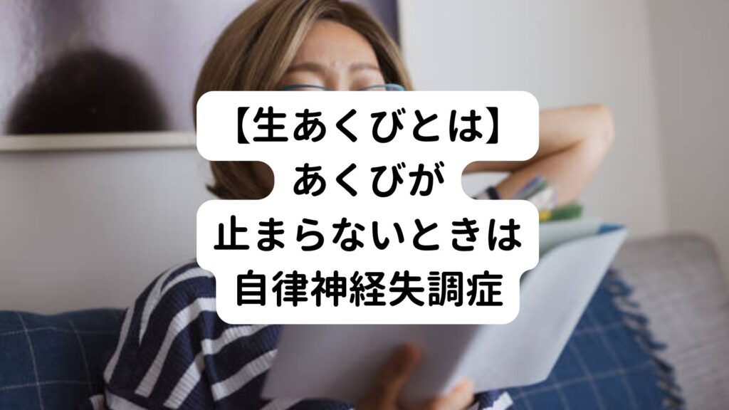 【生あくびとは】あくびが止まらないときは自律神経失調症