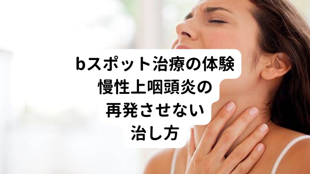 【bスポット治療の体験ブログ】慢性上咽頭炎の再発させない治し方