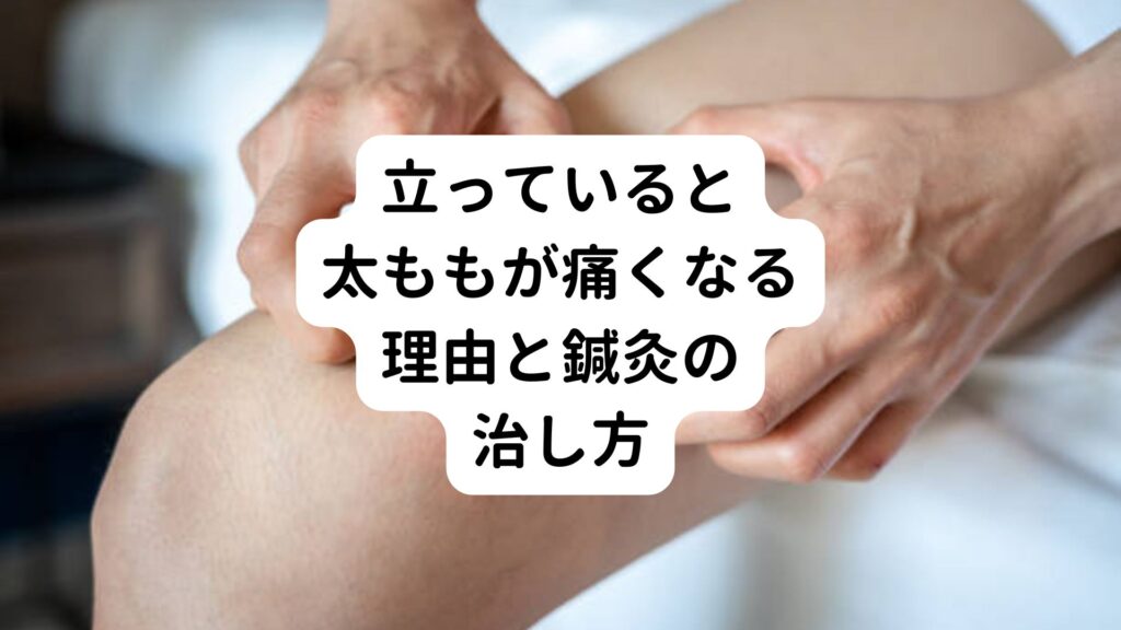 立っていると太ももが痛くなる理由と鍼灸の治し方