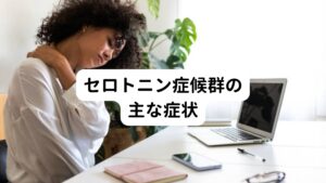 セロトニン症候群の主な症状セロトニン症候群の症状は精神症状、神経と筋の症状、自律神経症状です。

【精神症状】
・不安感
・興奮、混乱、イライラ

【身体症状】
・筋肉の緊張や硬直
・手足の震え

【自律神経症状】
・脈が早くなる
・高血圧、高体温
・発汗
・シバリング(全身の震え)
・嘔吐
・下痢

セロトニン症候群はほとんどの場合、薬の服用から数時間以内に現れます。
基本的に薬をやめると症状は24時間以内になくなりますが、40℃以上の高熱が続き、横紋筋融解症や腎不全などの命に関わる合併症を引き起こすこともあります。