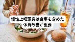 慢性上咽頭炎は食事を含めた体質改善が重要長年にわたり症状をこじらせてしまった慢性上咽頭炎は食事を含めた体質改善が重要になります。
西洋薬で治らないのは効く体質ではないということが考えられます。

漢方も含めてですが薬が効く身体に体質改善するという観点で食事を変えていきましょう。
本来は自然治癒力があるので治る方向へ行きます。
治らないのは何かが足を引っ張っているのですが、その原因には飲食にある場合がほとんどです。