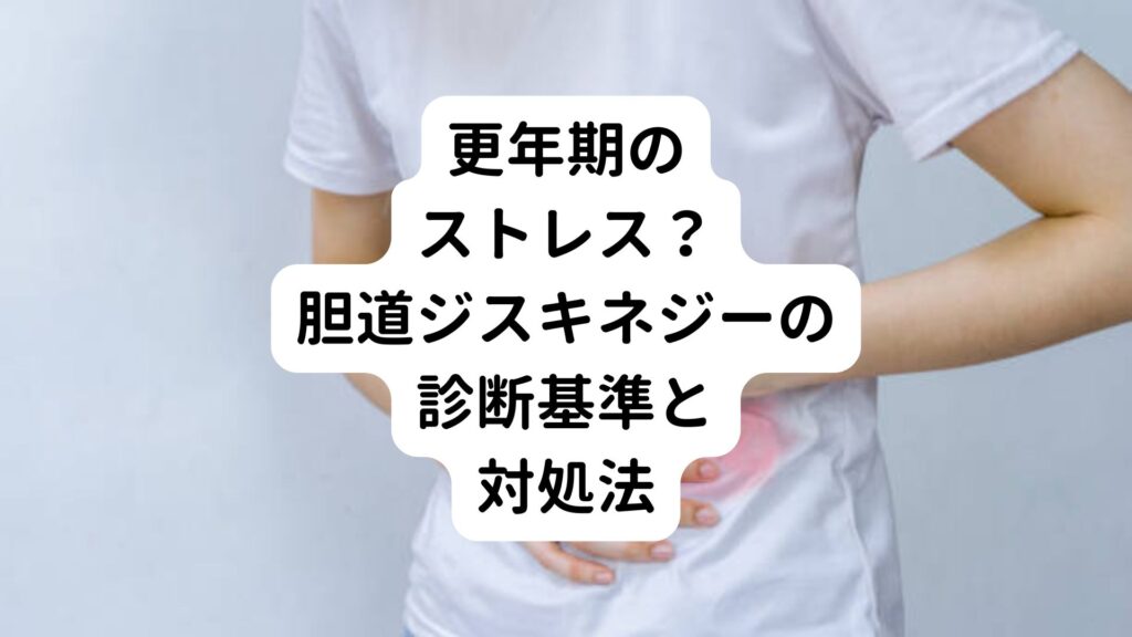 【更年期のストレス？】胆道ジスキネジーの診断基準と対処法