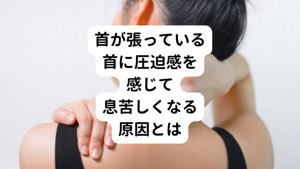 【首が張っている】首に圧迫感を感じて息苦しくなる原因とは