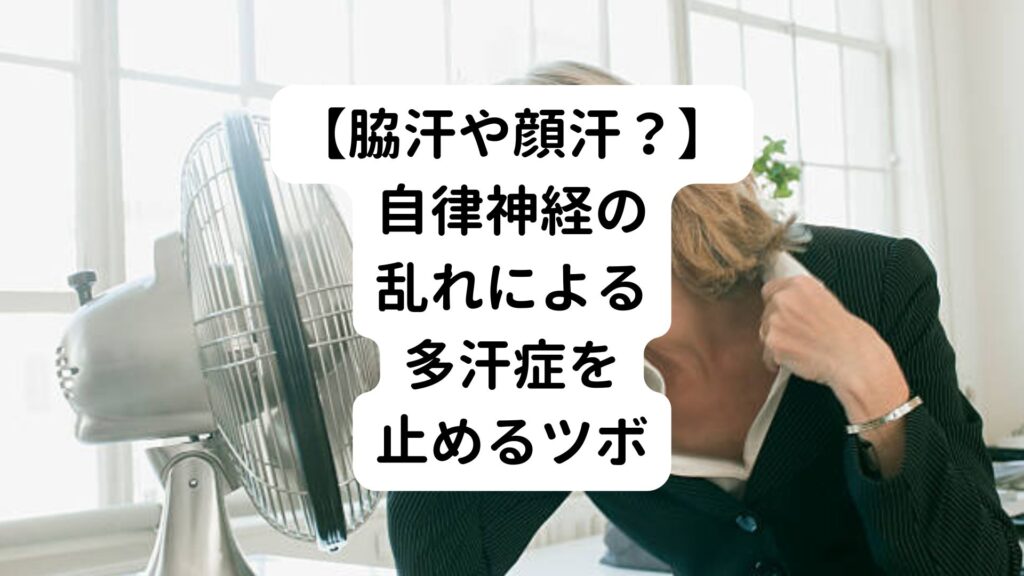 【脇汗や顔汗？】自律神経の乱れによる多汗症を止めるツボ