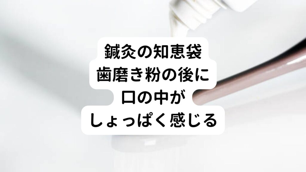 【鍼灸の知恵袋】歯磨き粉の後に口の中がしょっぱく感じる