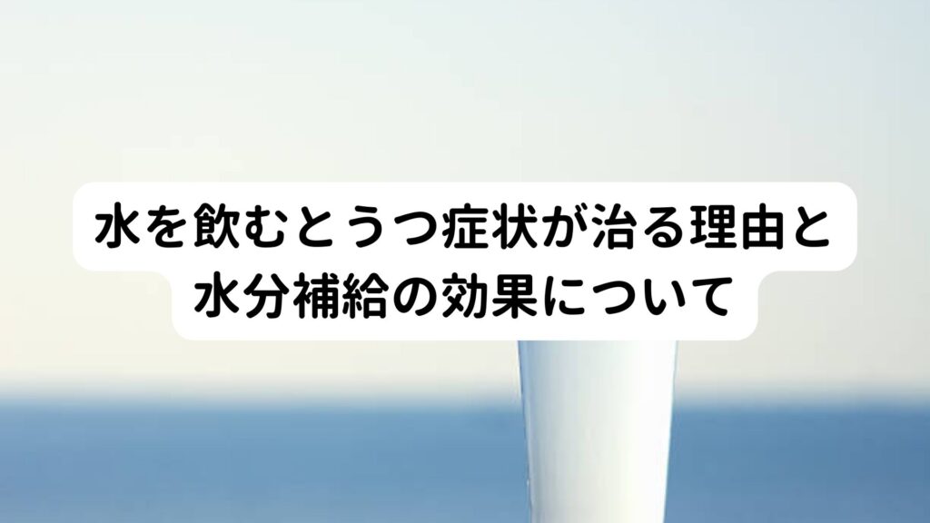 水を飲むとうつ症状が治る理由と水分補給の効果について