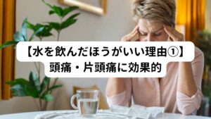 では水を飲むことでどのような身体に良い反応のが得られるのでしょうか。
12個のメリットを解説します。

頭痛の大きな原因の１つに脱水症状があげられます。
適度に水を補給していれば脳に酸素が常時送られるようになります。
しかし、水分量が低下すると、頭痛や片頭痛が起きやすいといわれています。