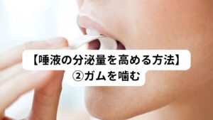 そもそも唾液は噛むことで唾液腺が刺激されて分泌が促されます。
そこで噛む機会を増やすため、ガムを噛むようにしてみるのもよいでしょう。

食事の時以外にもガムを噛むことでお口の中でサラサラした唾液が充実する状態になります。
ただしガムを噛むと糖分によって虫歯のリスクが高まるため、それを防ぐ意味でキシリトール配合のガムで試してみましょう。