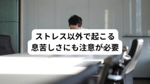 ストレス以外で生じる、身体疾患が原因の息苦しさの症状にも注意することが大切です。
例えば、狭心症や不整脈などの心疾患、気管支喘息や気管支炎などの呼吸器疾患によって息苦しくなる場合があります。

まずは息苦しさの原因がストレスだと決めつけず、内科で相談し検査を受けることが大切です。
検査の結果、身体的に異常がないと分かればおおよそストレスが原因である可能性が高いといえるでしょう。