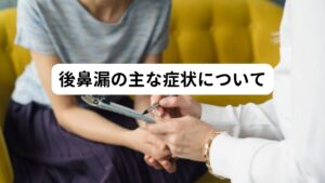 また訴える後鼻漏の症状でも

・のどがイガイガする
・咳が続いている
・喉に違和感がある
・エヘン虫がある
・鼻詰まりがある
・痰は出ないが喉に流れている感じがする

など人により症状が異なるため、後鼻漏のみに囚われずに身体全体の異常を調べることが漢方薬の選択には重要です。