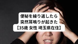 35歳 女性 埼玉県在住
「便秘を繰り返したらキーンとする耳鳴りが両耳から起きた」
【主訴】
・便秘
・耳鳴り
【その他の症状】
・肩こり
・頭痛
・顔面部のほてり