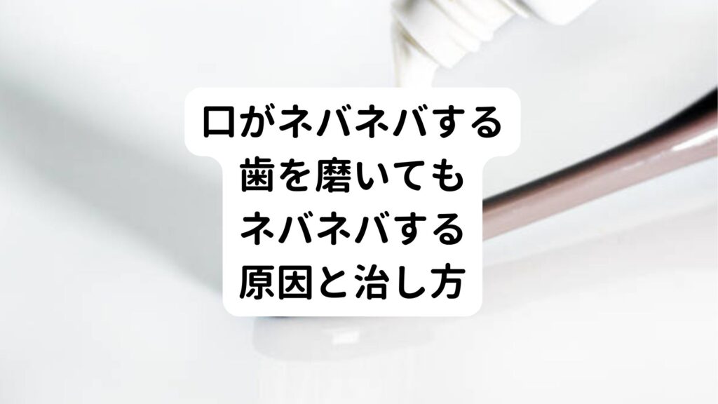 【口がネバネバする】歯を磨いてもネバネバする原因と治し方