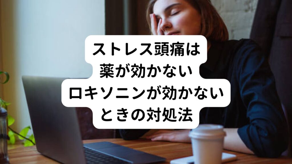 【ストレス頭痛は薬が効かない】ロキソニンが効かないときの対処法