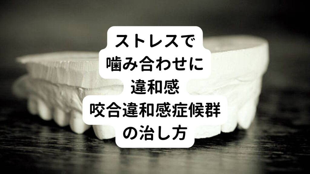 【ストレスで噛み合わせに違和感】咬合違和感症候群の治し方