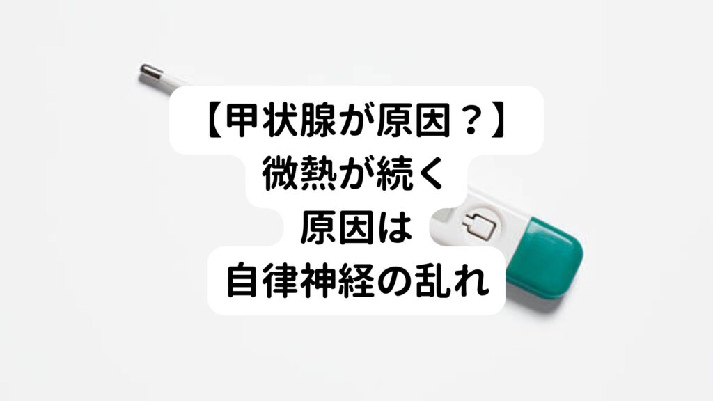 【甲状腺が原因？】微熱が続く原因は自律神経の乱れ