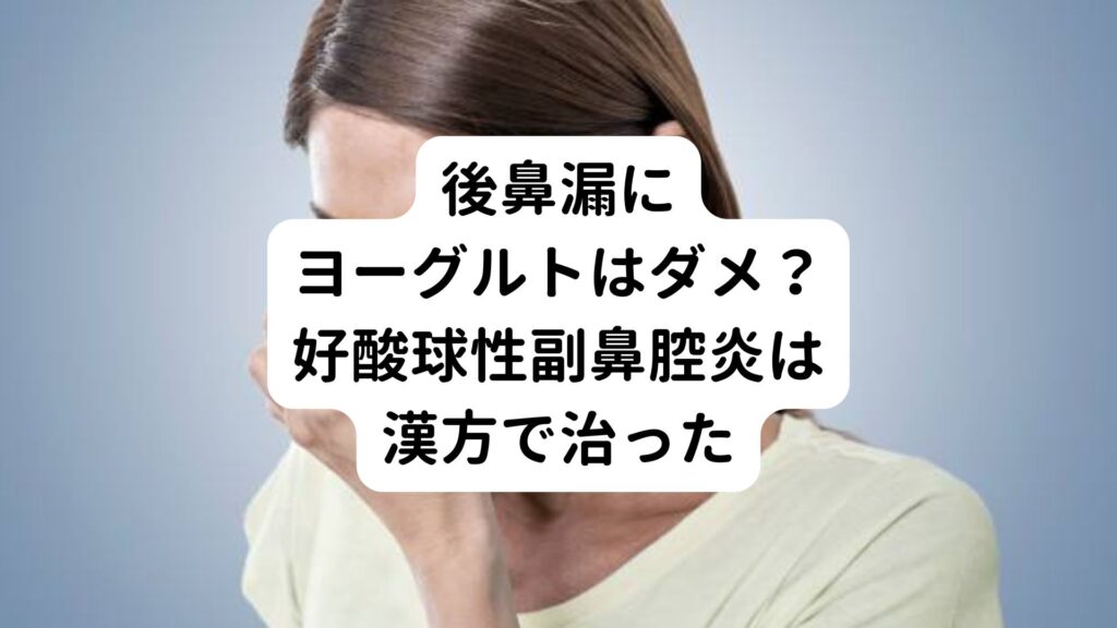 後鼻漏にヨーグルトはダメ？好酸球性副鼻腔炎は漢方で治った