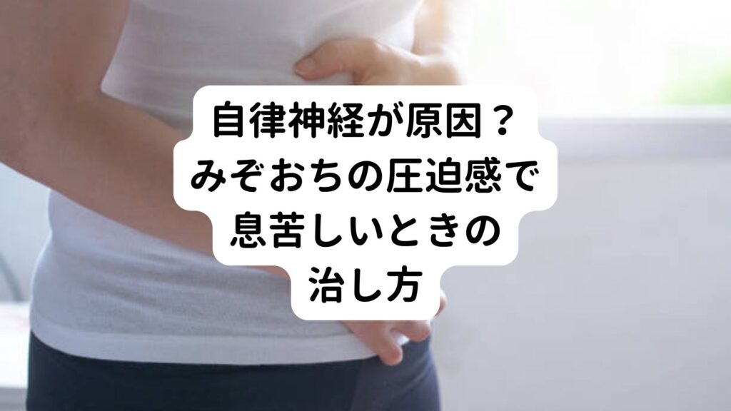 【自律神経が原因？】みぞおちの圧迫感で息苦しいときの治し方