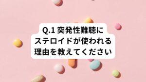 A.1 炎症をとめるために使われています。
【解説】
ステロイド(プレドニンなど)は、もともと体の中にあるホルモンを精製した薬です。
主な効果は免疫力を低下させて炎症を止める作用であるため、リウマチや喘息、アレルギーなど炎症によって起こる症状を抑えるために使われます。

突発性難聴では、内耳に炎症が起きていることで聴力が低下していると考えられています。
この内耳の炎症を止めることを目的にステロイドを通常使用する量よりもはるかに多い量を短期間に使うことがあります。