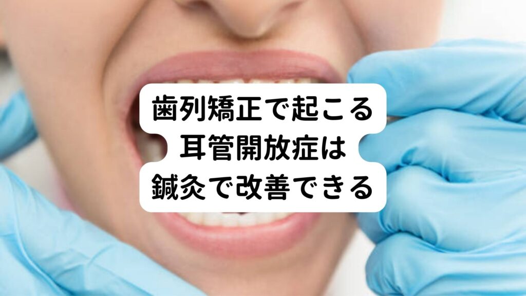 歯列矯正で起こる耳管開放症は鍼灸で改善できる