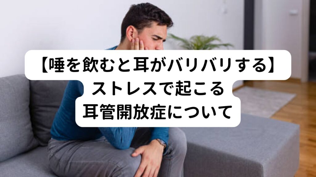 【唾を飲むと耳がバリバリする】ストレスで起こる耳管開放症について