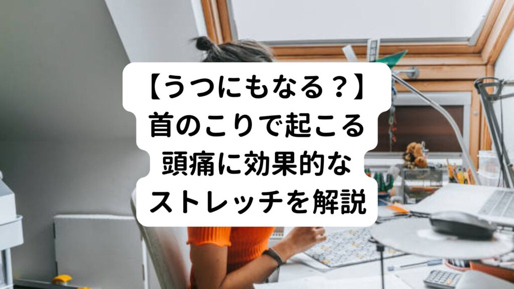 【うつにもなる？】首のこりで起こる頭痛に効果的なストレッチを解説