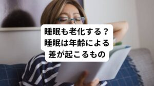 「若い頃はたくさん眠れたんだが、最近は昔ほど眠れなくて・・・」

こんな睡眠のお悩みは歳を重ねていくにつれて増えてきますね。
しかし、昔ほど眠れなくても、必ずしも不眠症ではありません。
実は、睡眠も年相応に老化するものです。

例えば、子どもの頃におばあちゃん家に泊まった時に「どうしておばあちゃんは朝早くから起きて活動出来るのか」と不思議に思ったことはないでしょうか？
その答えは孫とおばあちゃんの年齢の差にあります。

健康的な3577人の睡眠時間を調査によると
15歳→約8時間
25歳→約7時間
45歳→約6.5時間
65歳→約6時間
このような調査結果がでました。
なんと、20歳以降は20年ごとに約30分ずつ睡眠時間は短くなっていることがわかります。

他にも約6万人を対象に調べた研究では年をとるにつれてどんどん朝早く目覚めるようになり、とくにこの傾向は女性より男性で強くみられることもわかっています。