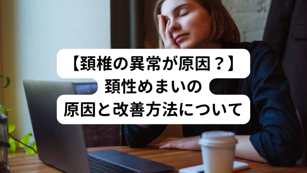 【頚椎の異常が原因？】頚性めまいの原因と改善方法について