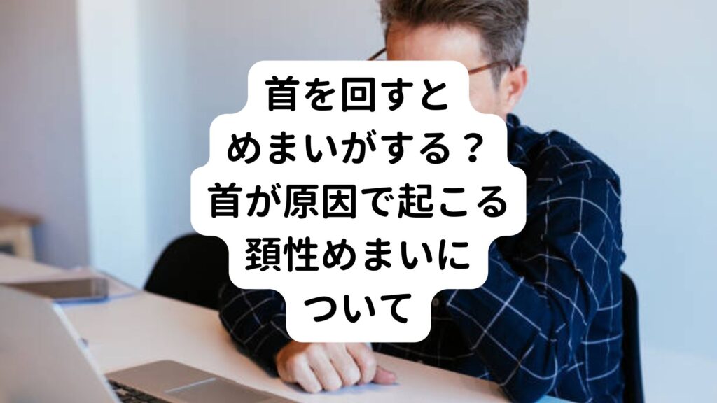 首を回すとめまいがする？首が原因で起こる頚性めまいについて