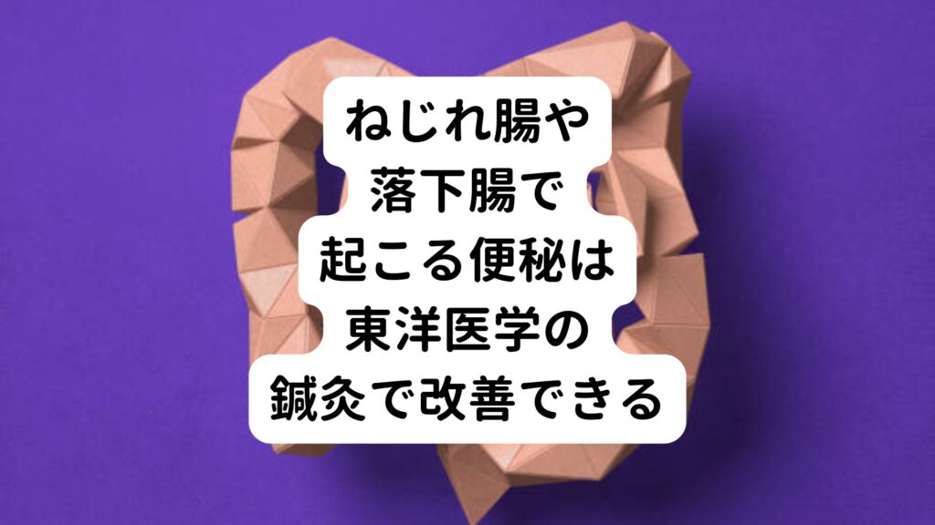 ねじれ腸や落下腸で起こる便秘は東洋医学の鍼灸で改善できる