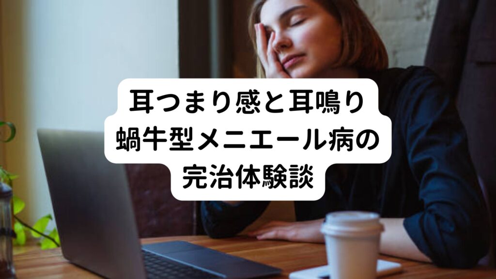 【耳つまり感と耳鳴り】蝸牛型メニエール病の完治体験談