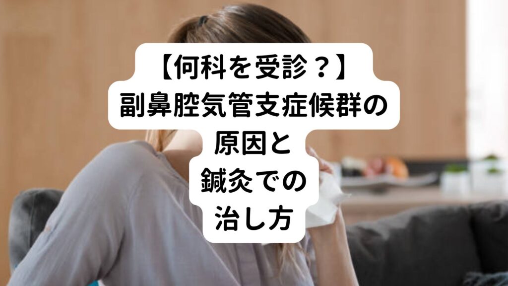 【何科を受診？】副鼻腔気管支症候群の原因と鍼灸での治し方