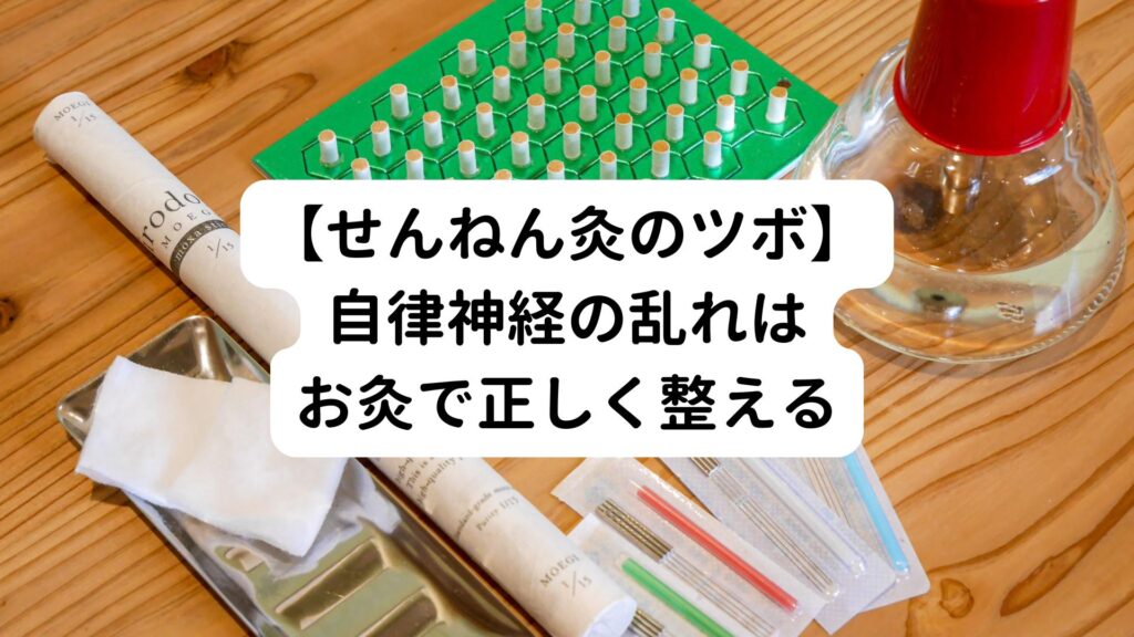 【せんねん灸のツボ】自律神経の乱れはお灸で正しく整える